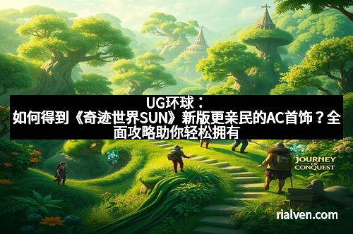 UG环球：如何得到《奇迹世界SUN》新版更亲民的AC首饰？全面攻略助你轻松拥有