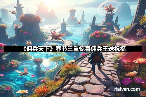 《佣兵天下》春节三重惊喜佣兵王送祝福