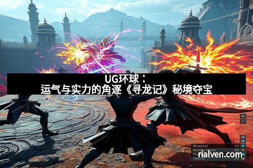 UG环球：运气与实力的角逐《寻龙记》秘境夺宝